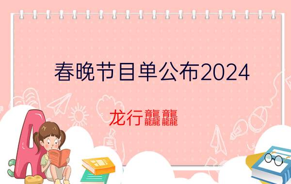 春晚节目单公布2024 龙行龘龘